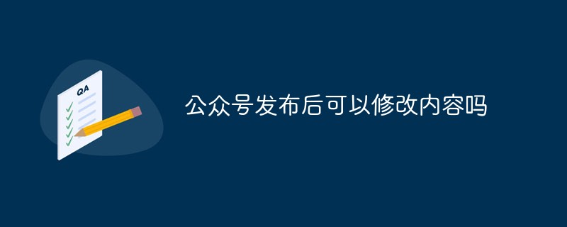 温州洞头区公众号发布后可以修改内容吗