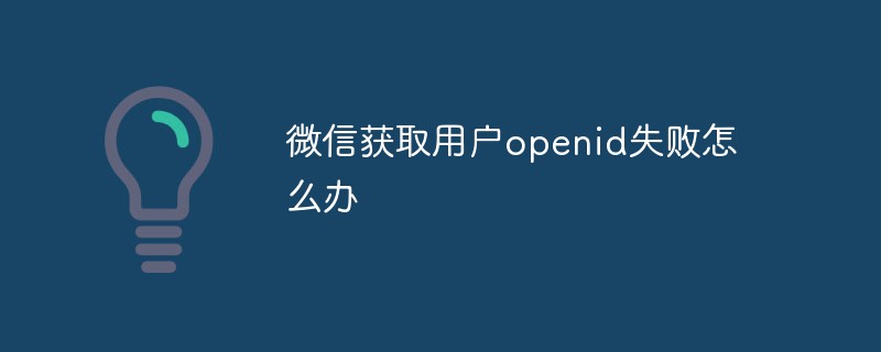 温州泰顺县微信获取用户openid失败怎么办